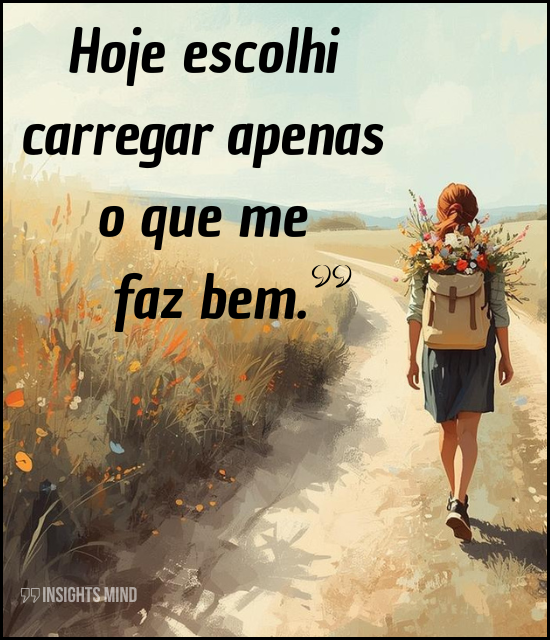 Hoje escolhi carregar apenas o que me faz bem.